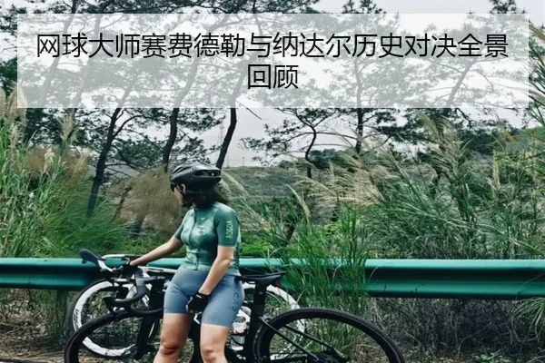 网球大师赛费德勒与纳达尔历史对决全景回顾